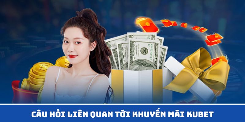 Câu hỏi về khuyến mãi Kubet